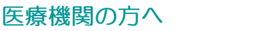 医療機関の方へ